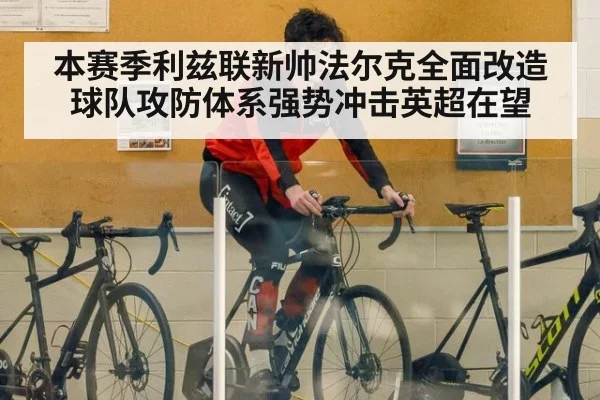 本赛季利兹联新帅法尔克全面改造球队攻防体系强势冲击英超在望