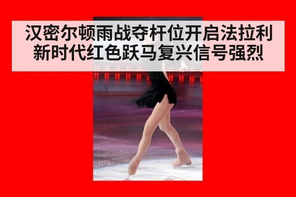 汉密尔顿雨战夺杆位开启法拉利新时代红色跃马复兴信号强烈