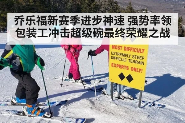 乔乐福新赛季进步神速 强势率领包装工冲击超级碗最终荣耀之战