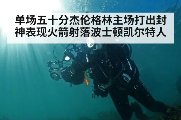 单场五十分杰伦格林主场打出封神表现火箭射落波士顿凯尔特人